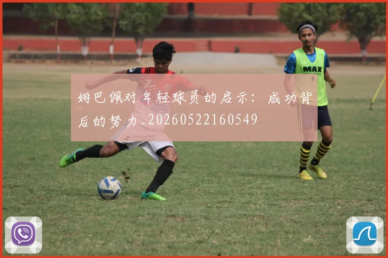 姆巴佩对年轻球员的启示：成功背后的努力_20260522160549