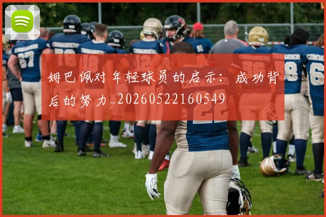 姆巴佩对年轻球员的启示：成功背后的努力_20260522160549