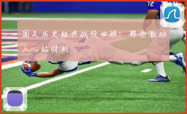 国足历史经典战役回顾:那些激动人心的时刻