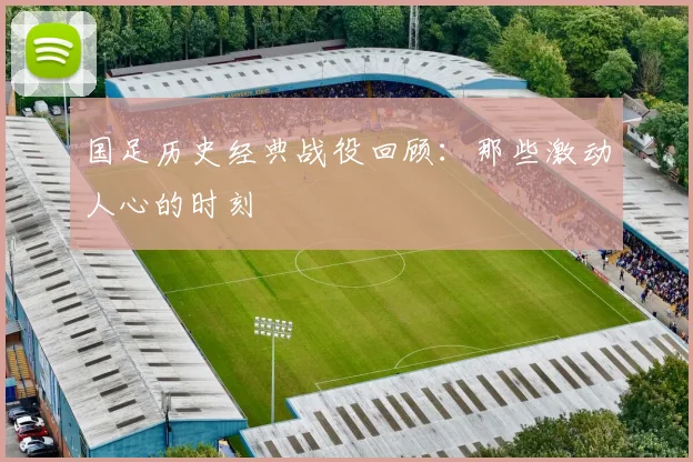 国足历史经典战役回顾:那些激动人心的时刻