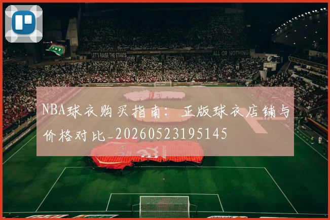 NBA球衣购买指南:正版球衣店铺与价格对比_20260523195145