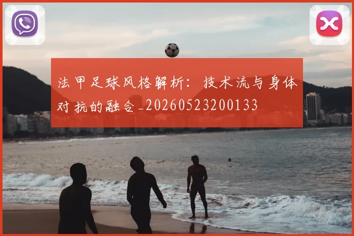 法甲足球风格解析：技术流与身体对抗的融合_20260523200133