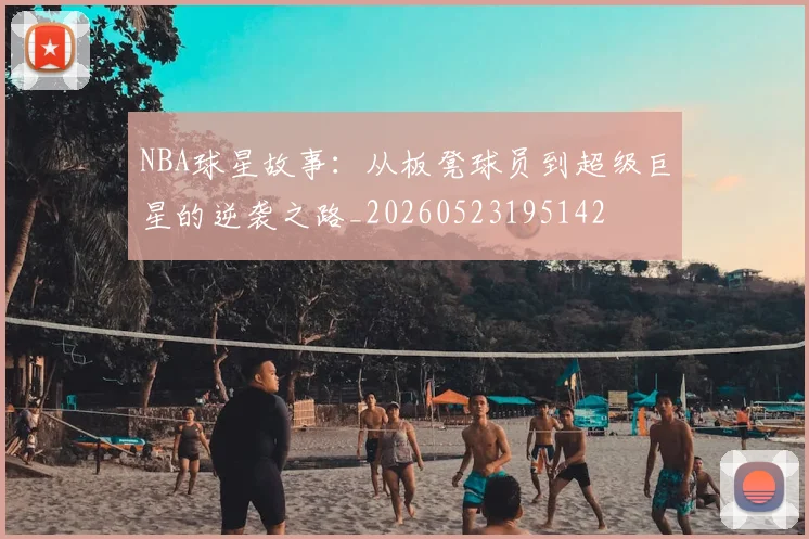 NBA球星故事:从板凳球员到超级巨星的逆袭之路_20260523195142