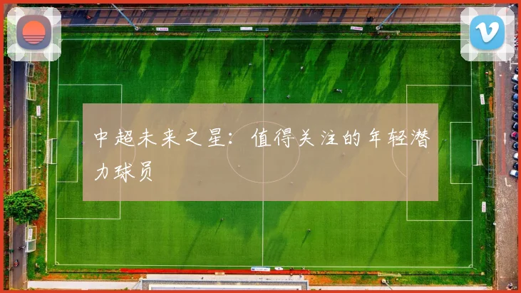 中超未来之星:值得关注的年轻潜力球员