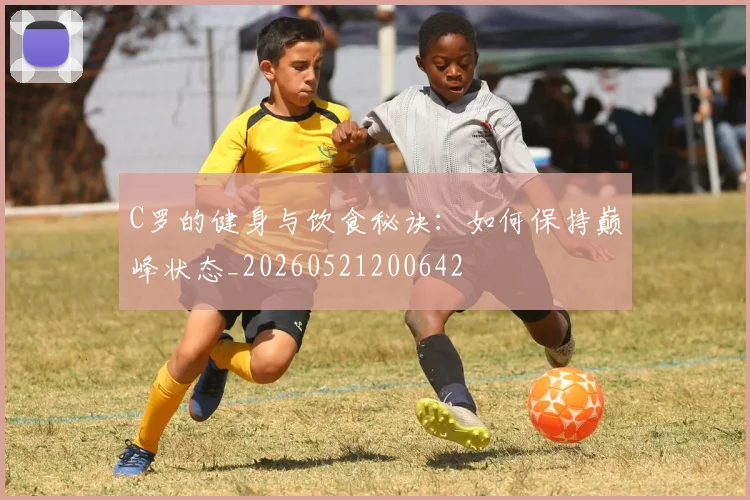C罗的健身与饮食秘诀:如何保持巅峰状态_20260521200642