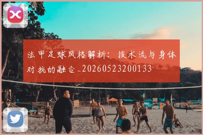 法甲足球风格解析：技术流与身体对抗的融合_20260523200133