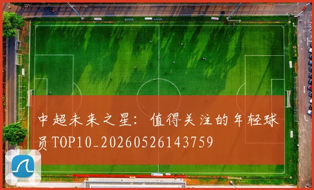 中超未来之星:值得关注的年轻球员TOP10_20260526143759