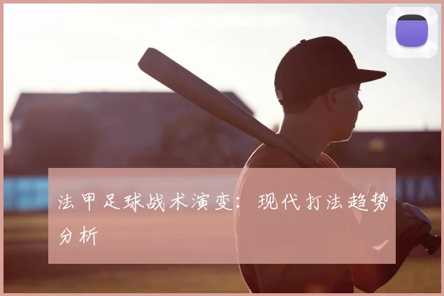 法甲足球战术演变：现代打法趋势分析