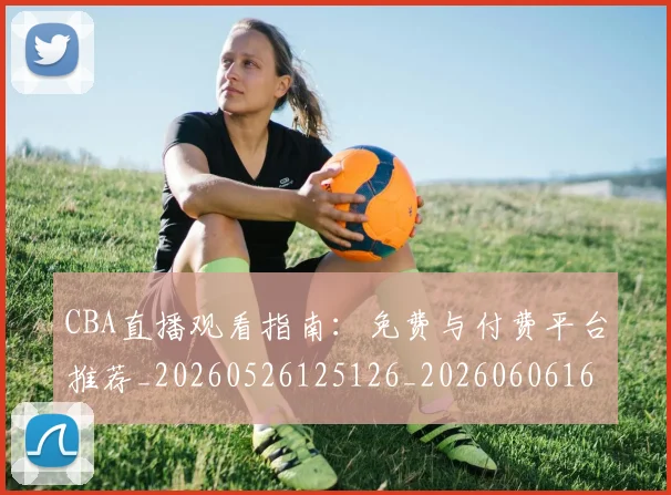 CBA直播观看指南：免费与付费平台推荐_20260526125126_20260606165318