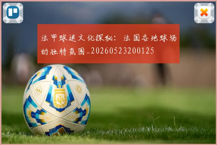 法甲球迷文化探秘：法国各地球场的独特氛围_20260523200125